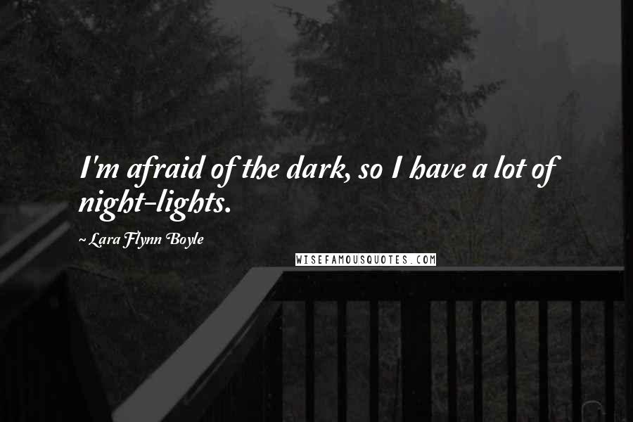 Lara Flynn Boyle Quotes: I'm afraid of the dark, so I have a lot of night-lights.