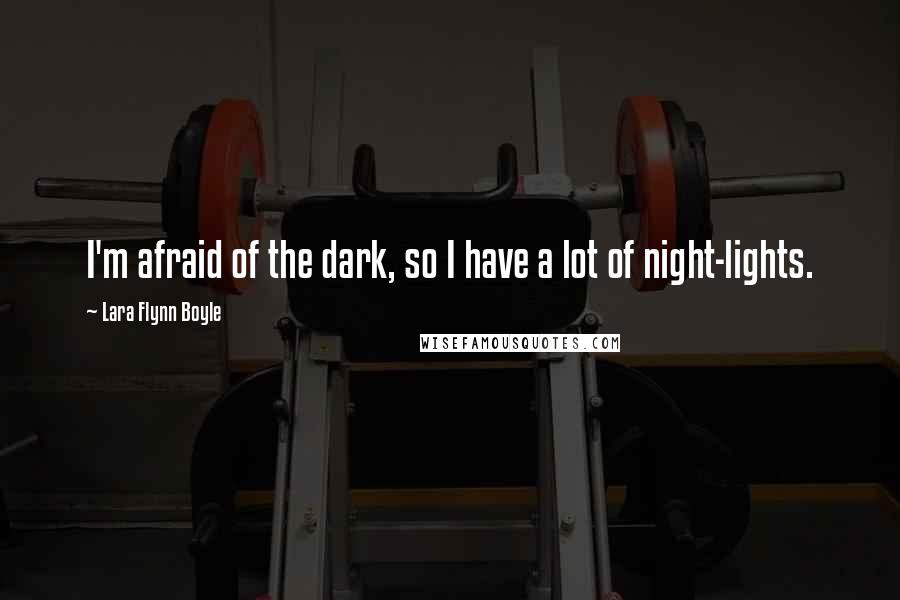 Lara Flynn Boyle Quotes: I'm afraid of the dark, so I have a lot of night-lights.