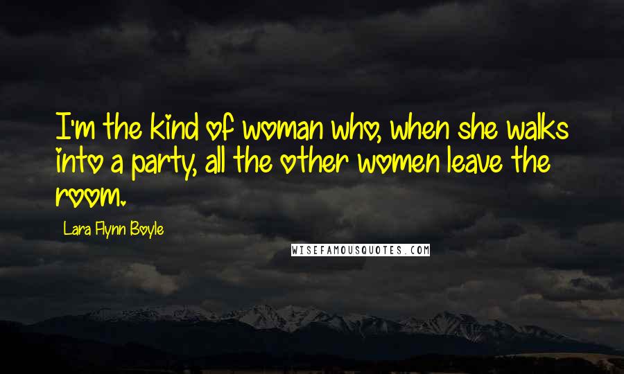Lara Flynn Boyle Quotes: I'm the kind of woman who, when she walks into a party, all the other women leave the room.