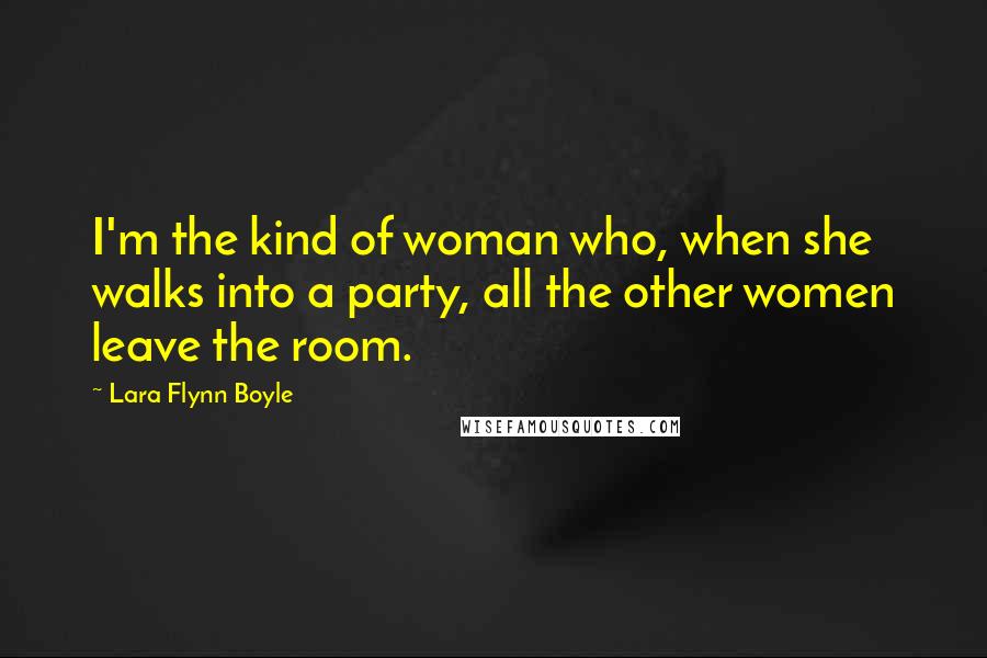 Lara Flynn Boyle Quotes: I'm the kind of woman who, when she walks into a party, all the other women leave the room.