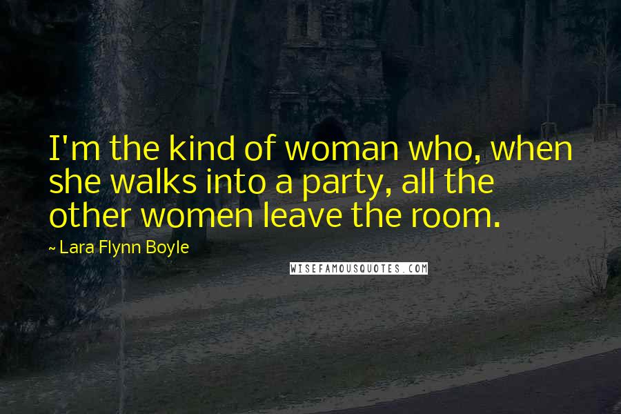 Lara Flynn Boyle Quotes: I'm the kind of woman who, when she walks into a party, all the other women leave the room.