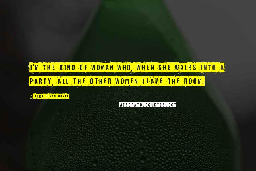 Lara Flynn Boyle Quotes: I'm the kind of woman who, when she walks into a party, all the other women leave the room.