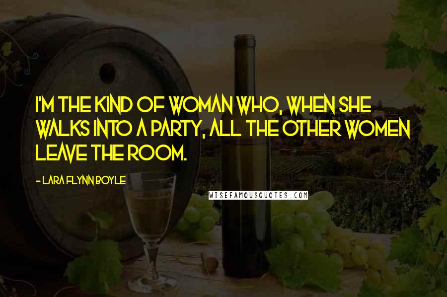 Lara Flynn Boyle Quotes: I'm the kind of woman who, when she walks into a party, all the other women leave the room.