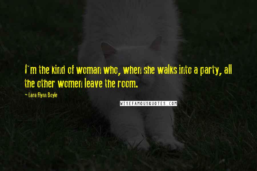 Lara Flynn Boyle Quotes: I'm the kind of woman who, when she walks into a party, all the other women leave the room.