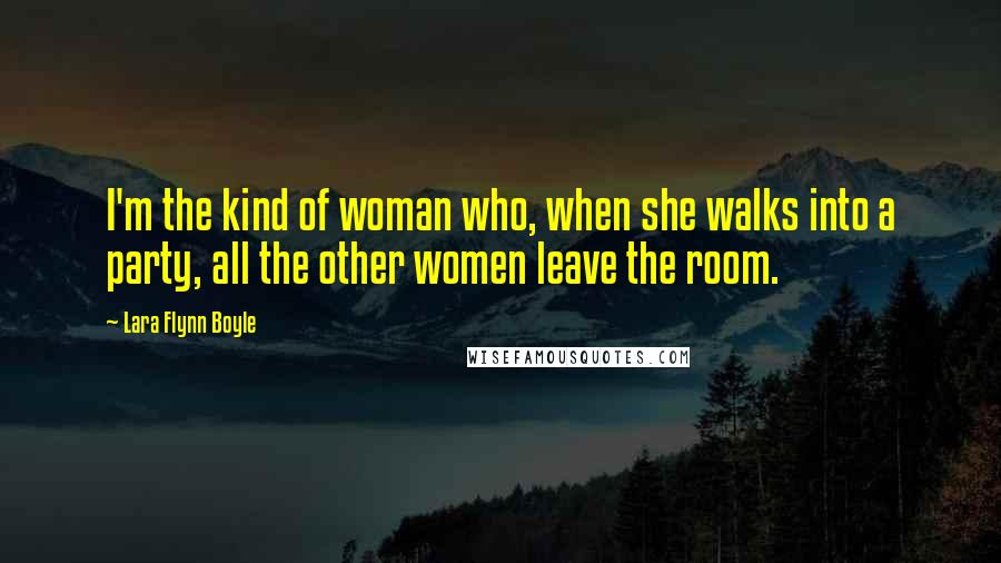 Lara Flynn Boyle Quotes: I'm the kind of woman who, when she walks into a party, all the other women leave the room.