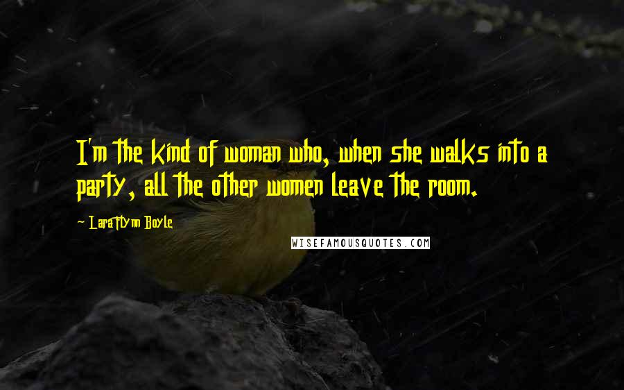 Lara Flynn Boyle Quotes: I'm the kind of woman who, when she walks into a party, all the other women leave the room.