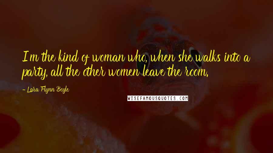 Lara Flynn Boyle Quotes: I'm the kind of woman who, when she walks into a party, all the other women leave the room.