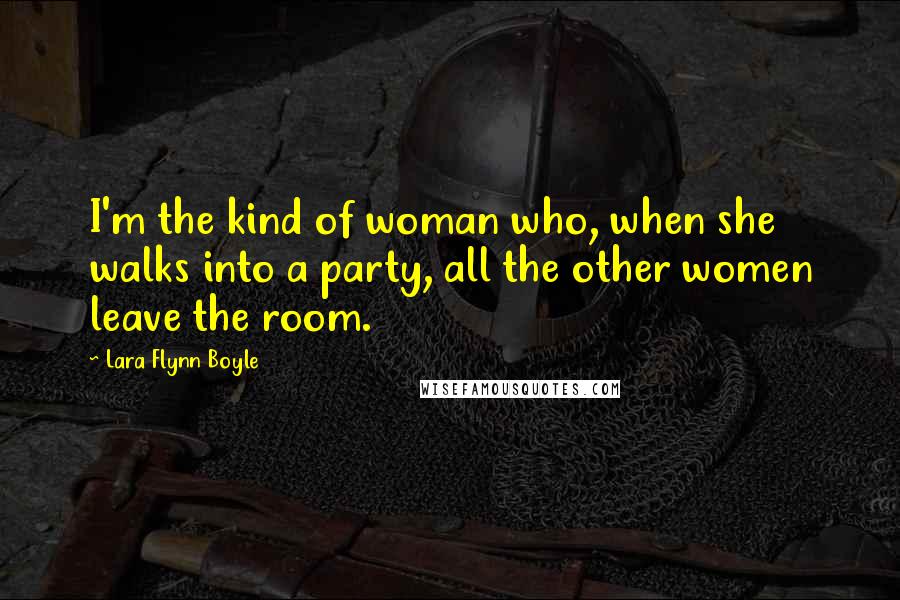 Lara Flynn Boyle Quotes: I'm the kind of woman who, when she walks into a party, all the other women leave the room.