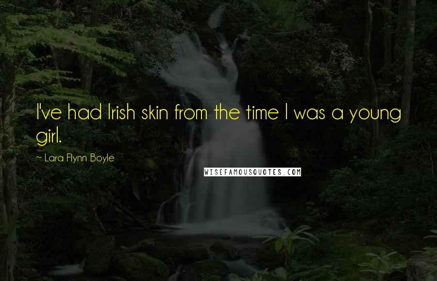 Lara Flynn Boyle Quotes: I've had Irish skin from the time I was a young girl.