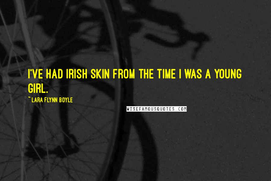 Lara Flynn Boyle Quotes: I've had Irish skin from the time I was a young girl.