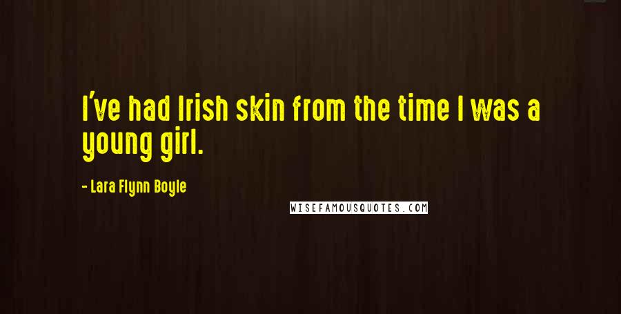 Lara Flynn Boyle Quotes: I've had Irish skin from the time I was a young girl.