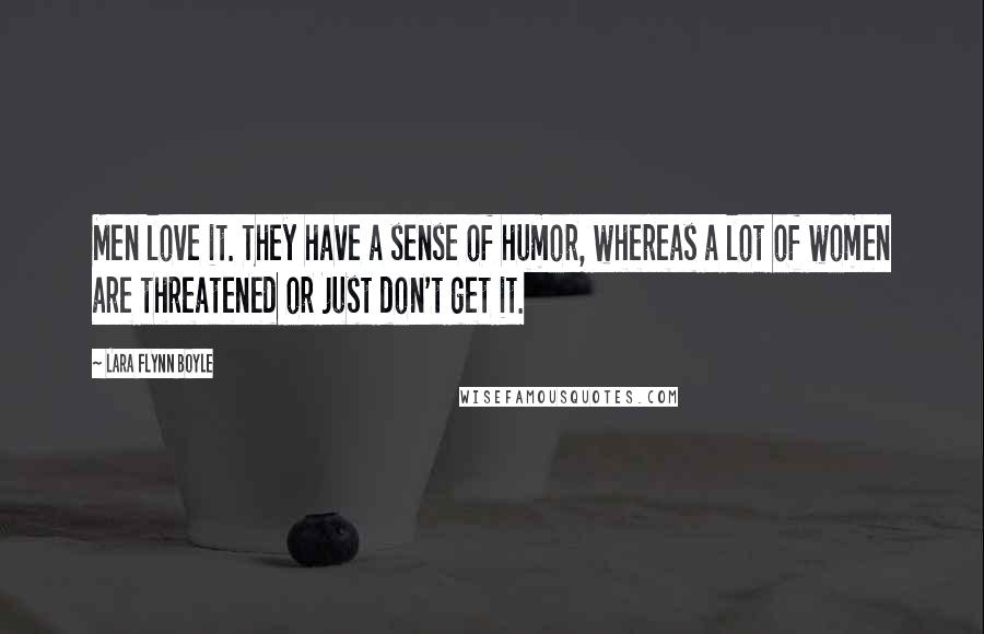 Lara Flynn Boyle Quotes: Men love it. They have a sense of humor, whereas a lot of women are threatened or just don't get it.