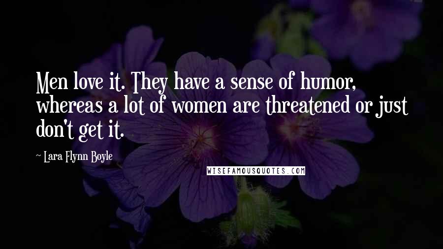 Lara Flynn Boyle Quotes: Men love it. They have a sense of humor, whereas a lot of women are threatened or just don't get it.