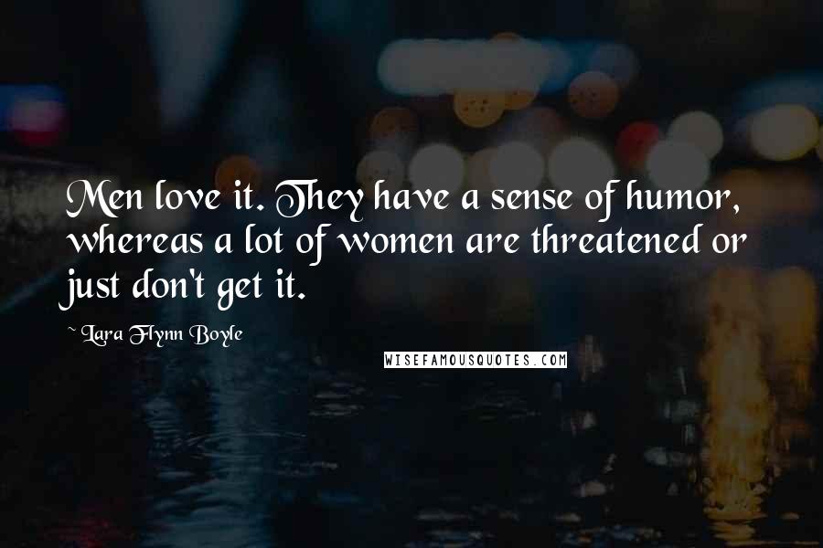 Lara Flynn Boyle Quotes: Men love it. They have a sense of humor, whereas a lot of women are threatened or just don't get it.