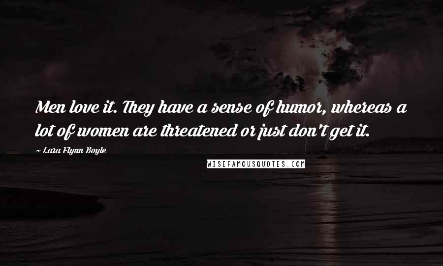 Lara Flynn Boyle Quotes: Men love it. They have a sense of humor, whereas a lot of women are threatened or just don't get it.