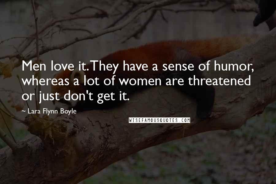 Lara Flynn Boyle Quotes: Men love it. They have a sense of humor, whereas a lot of women are threatened or just don't get it.