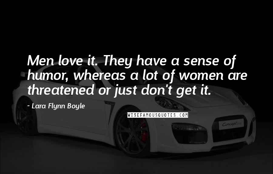 Lara Flynn Boyle Quotes: Men love it. They have a sense of humor, whereas a lot of women are threatened or just don't get it.