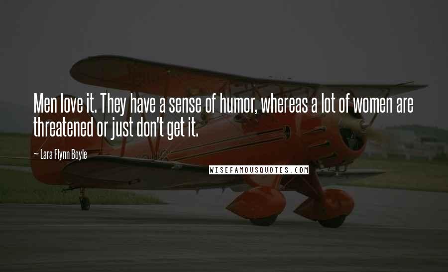 Lara Flynn Boyle Quotes: Men love it. They have a sense of humor, whereas a lot of women are threatened or just don't get it.