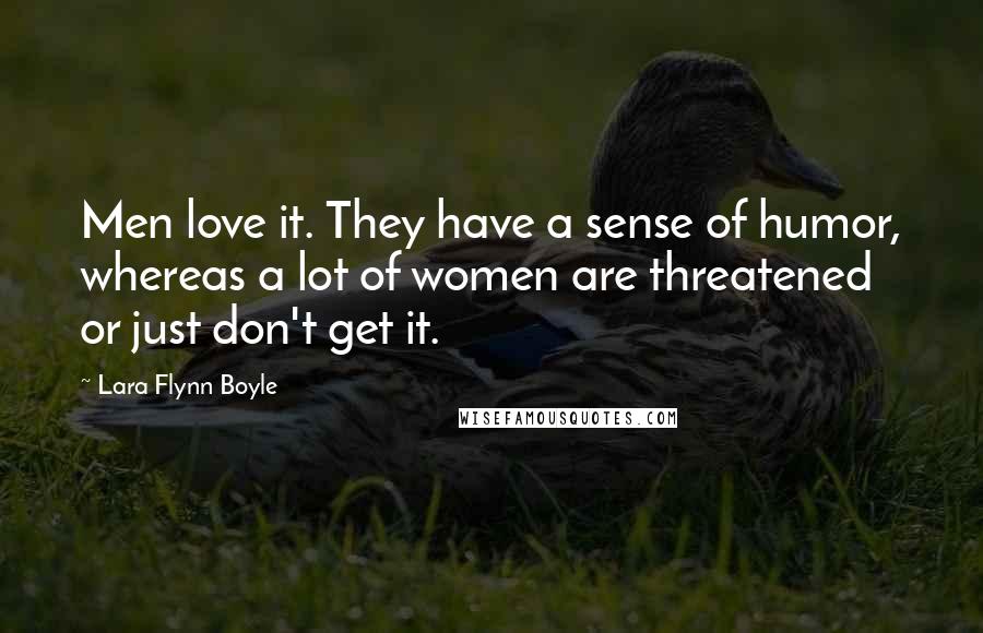 Lara Flynn Boyle Quotes: Men love it. They have a sense of humor, whereas a lot of women are threatened or just don't get it.