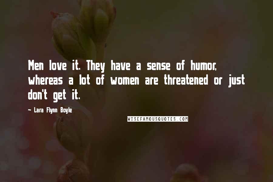 Lara Flynn Boyle Quotes: Men love it. They have a sense of humor, whereas a lot of women are threatened or just don't get it.