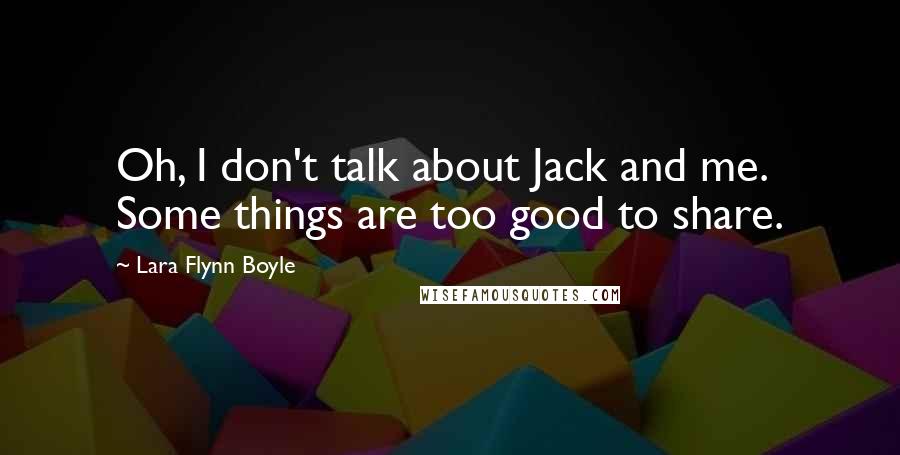 Lara Flynn Boyle Quotes: Oh, I don't talk about Jack and me. Some things are too good to share.