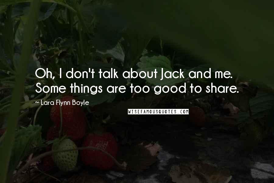 Lara Flynn Boyle Quotes: Oh, I don't talk about Jack and me. Some things are too good to share.