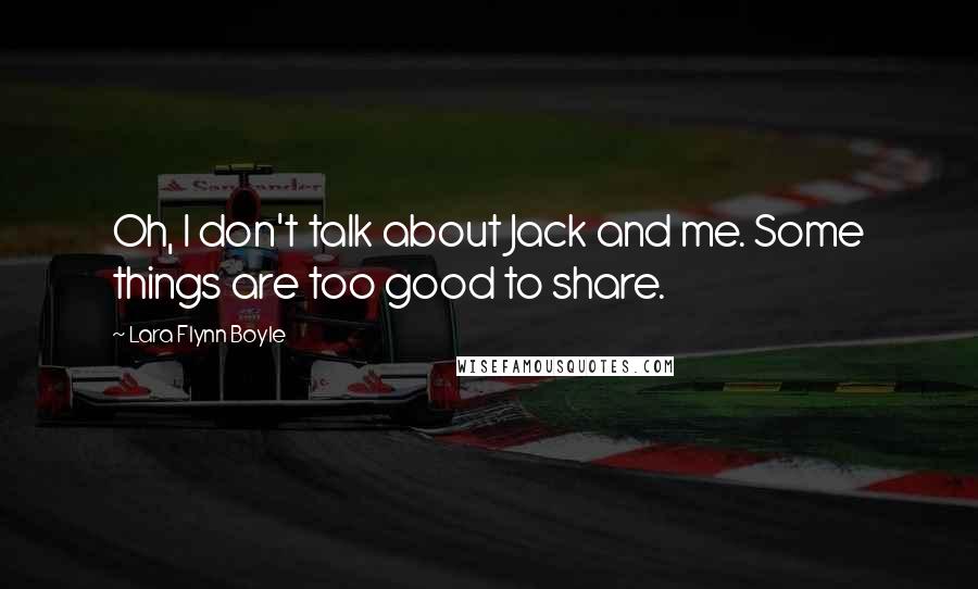 Lara Flynn Boyle Quotes: Oh, I don't talk about Jack and me. Some things are too good to share.