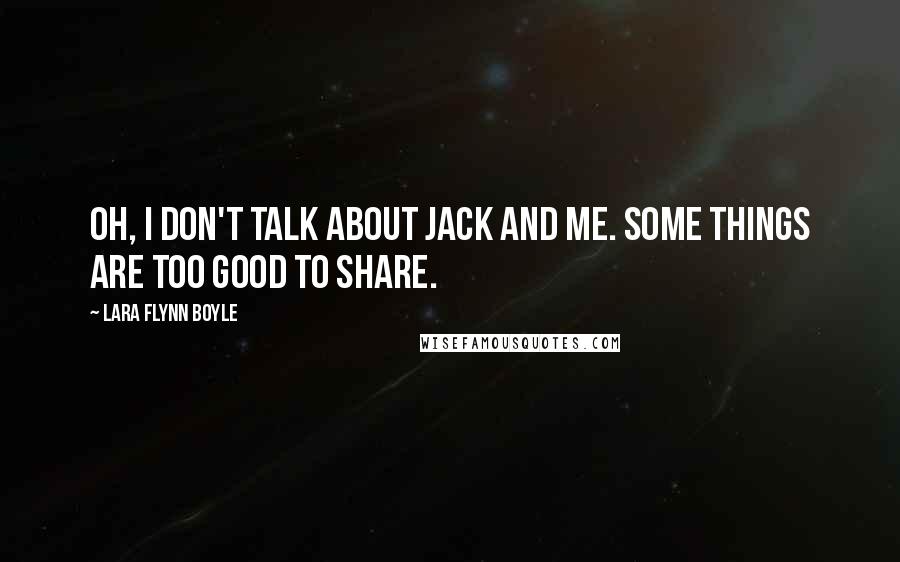 Lara Flynn Boyle Quotes: Oh, I don't talk about Jack and me. Some things are too good to share.