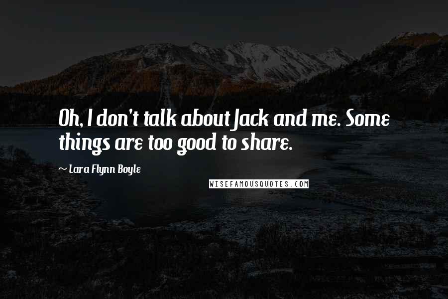 Lara Flynn Boyle Quotes: Oh, I don't talk about Jack and me. Some things are too good to share.