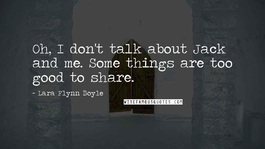 Lara Flynn Boyle Quotes: Oh, I don't talk about Jack and me. Some things are too good to share.