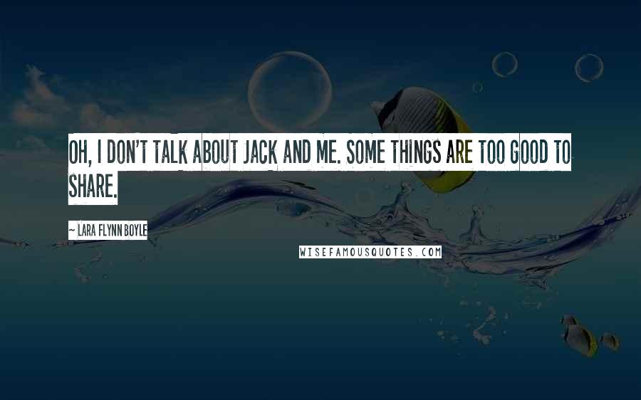 Lara Flynn Boyle Quotes: Oh, I don't talk about Jack and me. Some things are too good to share.