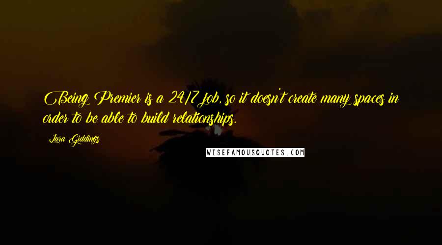Lara Giddings Quotes: Being Premier is a 24/7 job, so it doesn't create many spaces in order to be able to build relationships.