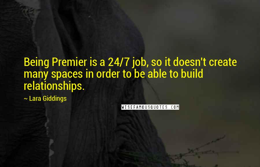 Lara Giddings Quotes: Being Premier is a 24/7 job, so it doesn't create many spaces in order to be able to build relationships.