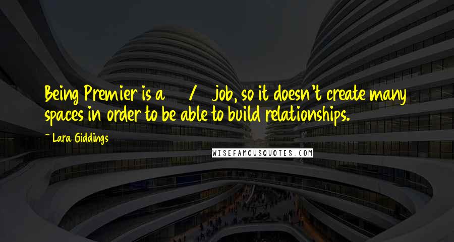 Lara Giddings Quotes: Being Premier is a 24/7 job, so it doesn't create many spaces in order to be able to build relationships.