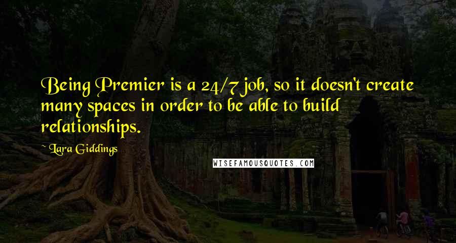 Lara Giddings Quotes: Being Premier is a 24/7 job, so it doesn't create many spaces in order to be able to build relationships.