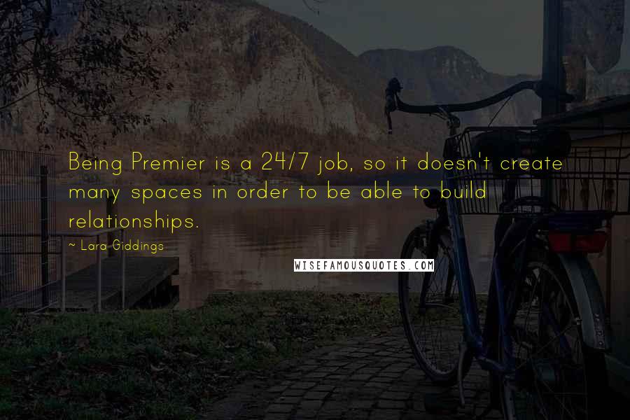 Lara Giddings Quotes: Being Premier is a 24/7 job, so it doesn't create many spaces in order to be able to build relationships.
