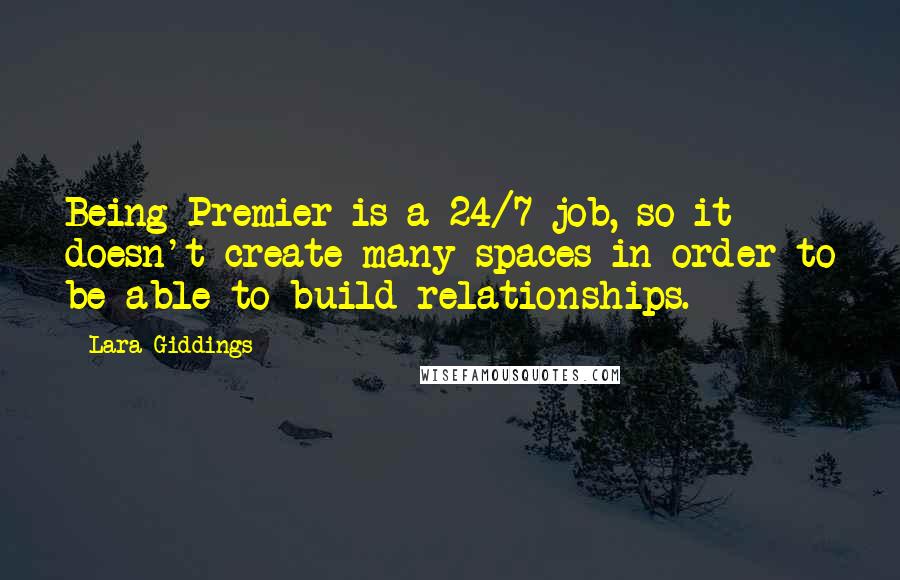 Lara Giddings Quotes: Being Premier is a 24/7 job, so it doesn't create many spaces in order to be able to build relationships.
