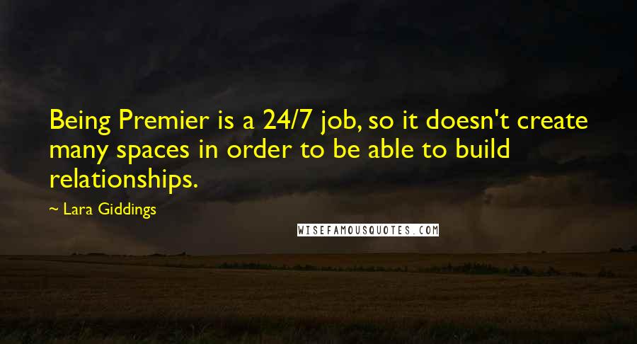 Lara Giddings Quotes: Being Premier is a 24/7 job, so it doesn't create many spaces in order to be able to build relationships.