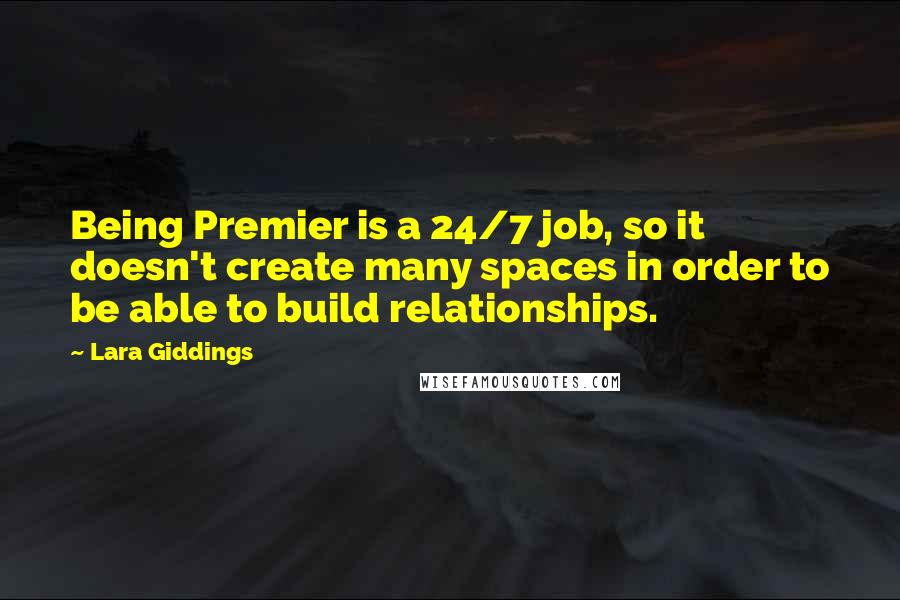 Lara Giddings Quotes: Being Premier is a 24/7 job, so it doesn't create many spaces in order to be able to build relationships.