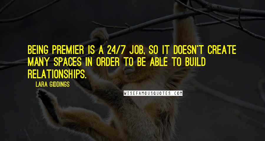 Lara Giddings Quotes: Being Premier is a 24/7 job, so it doesn't create many spaces in order to be able to build relationships.