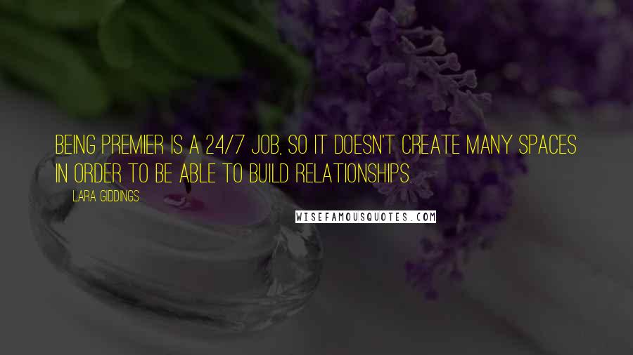 Lara Giddings Quotes: Being Premier is a 24/7 job, so it doesn't create many spaces in order to be able to build relationships.