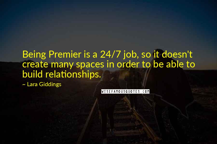 Lara Giddings Quotes: Being Premier is a 24/7 job, so it doesn't create many spaces in order to be able to build relationships.