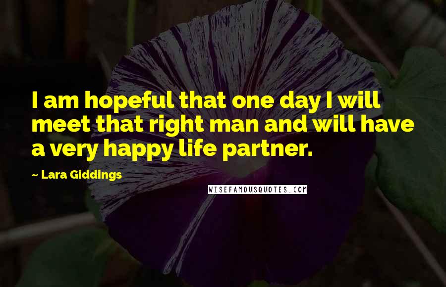 Lara Giddings Quotes: I am hopeful that one day I will meet that right man and will have a very happy life partner.