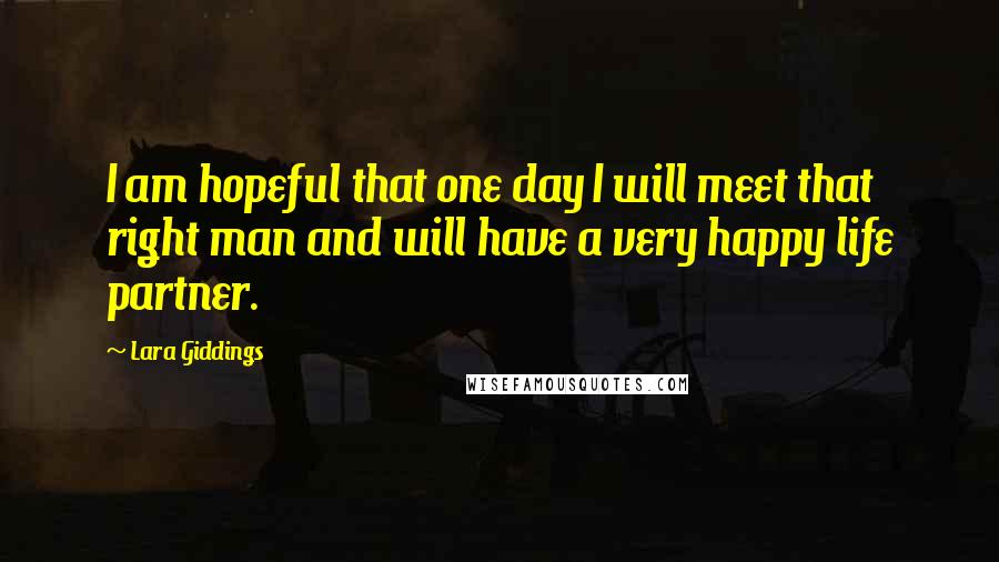 Lara Giddings Quotes: I am hopeful that one day I will meet that right man and will have a very happy life partner.