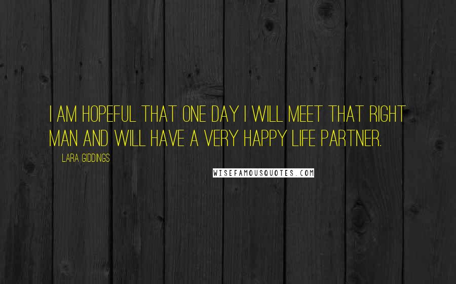 Lara Giddings Quotes: I am hopeful that one day I will meet that right man and will have a very happy life partner.