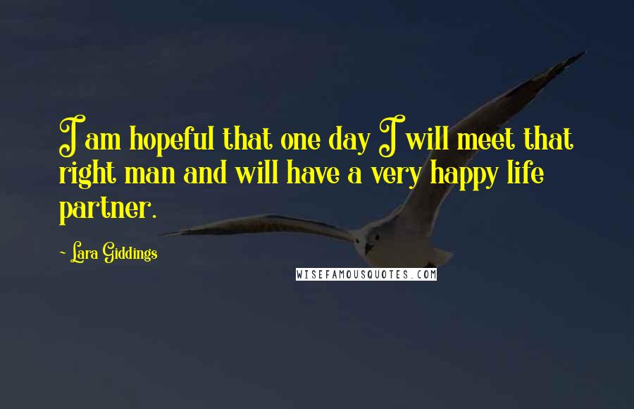 Lara Giddings Quotes: I am hopeful that one day I will meet that right man and will have a very happy life partner.