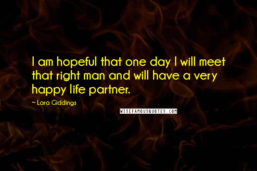 Lara Giddings Quotes: I am hopeful that one day I will meet that right man and will have a very happy life partner.