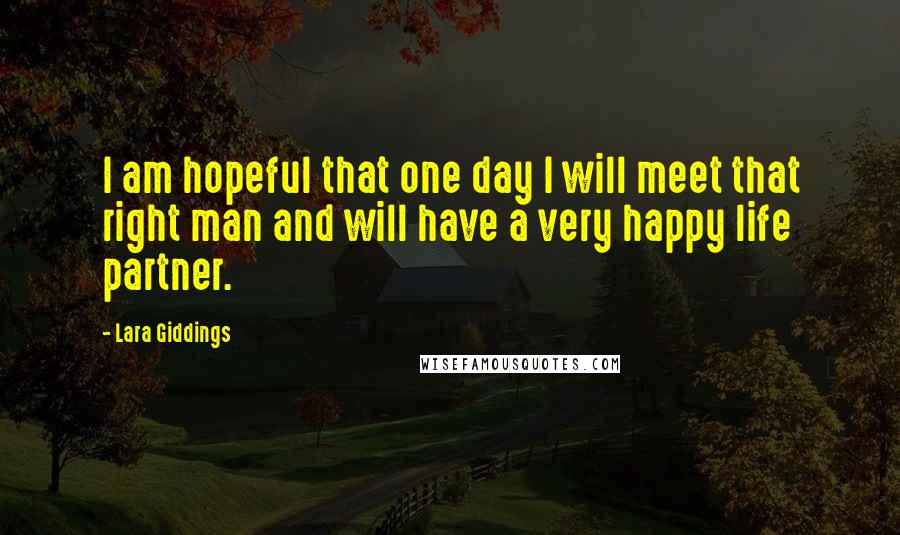 Lara Giddings Quotes: I am hopeful that one day I will meet that right man and will have a very happy life partner.