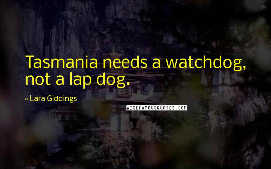 Lara Giddings Quotes: Tasmania needs a watchdog, not a lap dog.