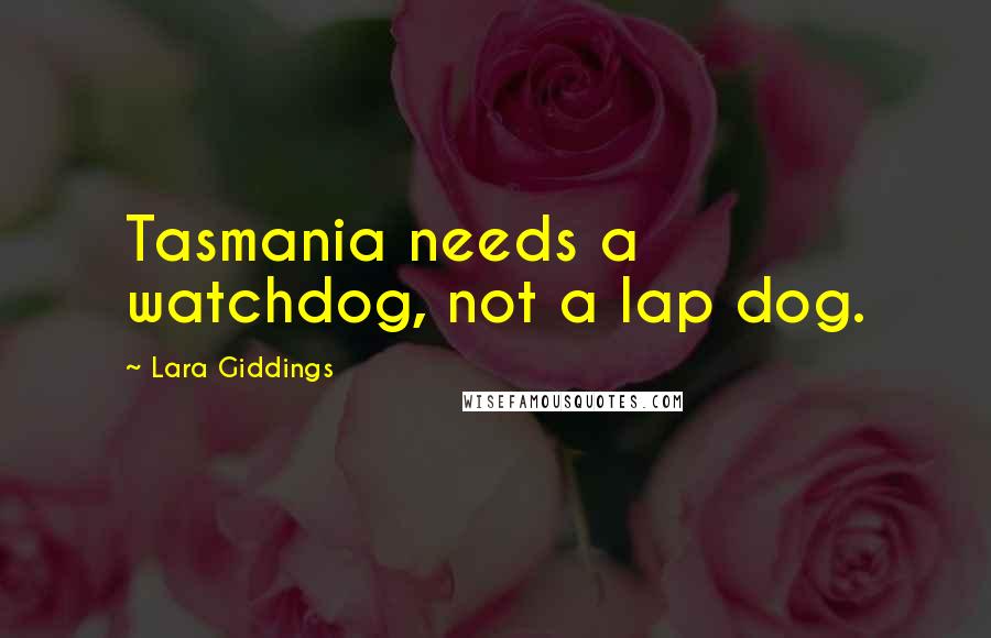 Lara Giddings Quotes: Tasmania needs a watchdog, not a lap dog.